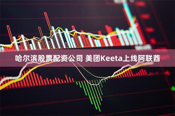 哈尔滨股票配资公司 美团Keeta上线阿联酋