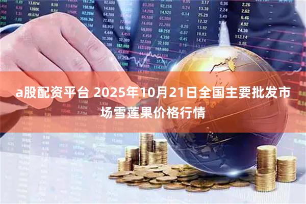 a股配资平台 2025年10月21日全国主要批发市场雪莲果价格行情