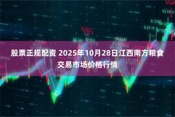 股票正规配资 2025年10月28日江西南方粮食交易市场价格行情