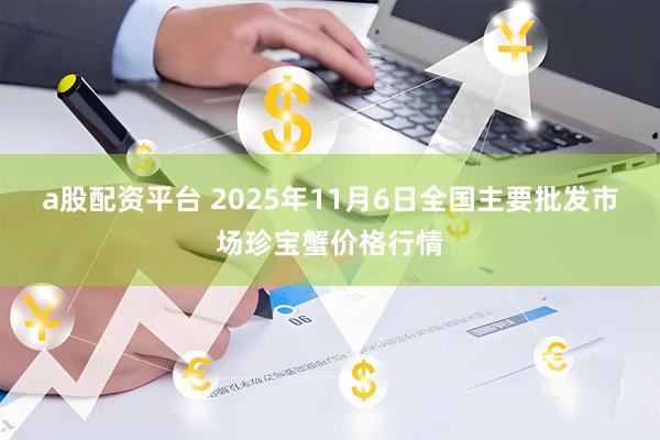 a股配资平台 2025年11月6日全国主要批发市场珍宝蟹价格行情