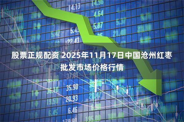 股票正规配资 2025年11月17日中国沧州红枣批发市场价格行情