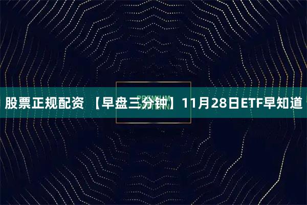 股票正规配资 【早盘三分钟】11月28日ETF早知道