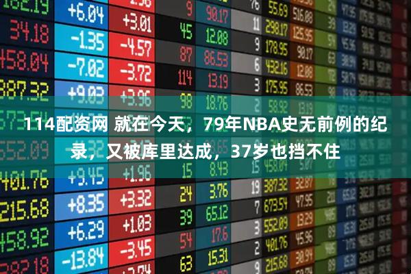 114配资网 就在今天，79年NBA史无前例的纪录，又被库里达成，37岁也挡不住