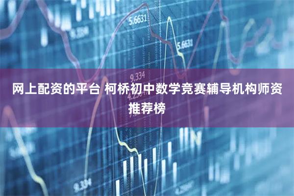 网上配资的平台 柯桥初中数学竞赛辅导机构师资推荐榜