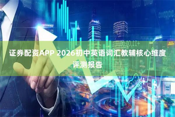 证券配资APP 2026初中英语词汇教辅核心维度评测报告