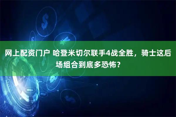 网上配资门户 哈登米切尔联手4战全胜,骑士这后场组合到底多恐怖?