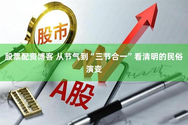 股票配资博客 从节气到“三节合一”看清明的民俗演变