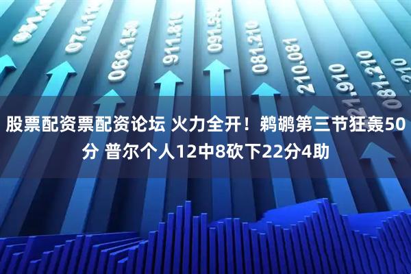 股票配资票配资论坛 火力全开！鹈鹕第三节狂轰50分 普尔个人12中8砍下22分4助