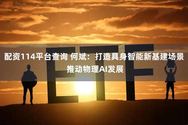 配资114平台查询 何斌：打造具身智能新基建场景 推动物理AI发展