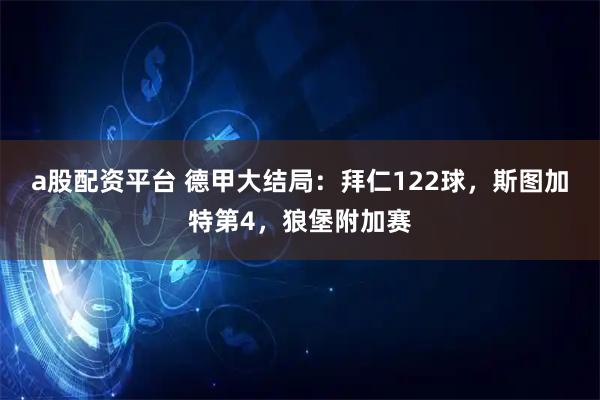a股配资平台 德甲大结局：拜仁122球，斯图加特第4，狼堡附加赛