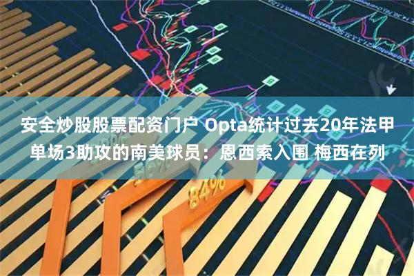 安全炒股股票配资门户 Opta统计过去20年法甲单场3助攻的南美球员：恩西索入围 梅西在列