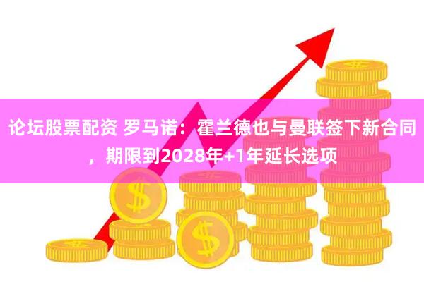 论坛股票配资 罗马诺：霍兰德也与曼联签下新合同，期限到2028年+1年延长选项